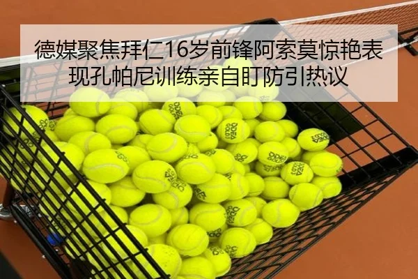 德媒聚焦拜仁16岁前锋阿索莫惊艳表现孔帕尼训练亲自盯防引热议