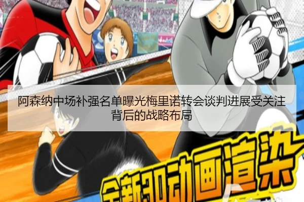 阿森纳中场补强名单曝光梅里诺转会谈判进展受关注背后的战略布局